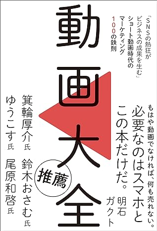 動画大全　「SNSの熱狂がビジネスの成果を生む」ショート動画時代のマーケティング100の鉄則