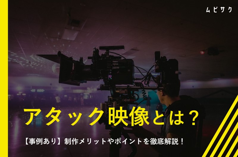 アタック映像とは?制作メリットやポイントを徹底解説【事例あり】