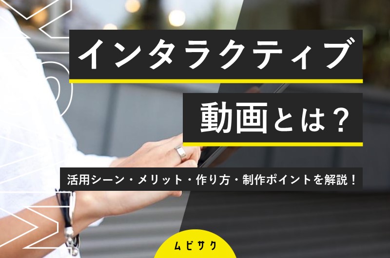 インタラクティブ動画とは?触れる動画の作り方や事例とメリットを解説!