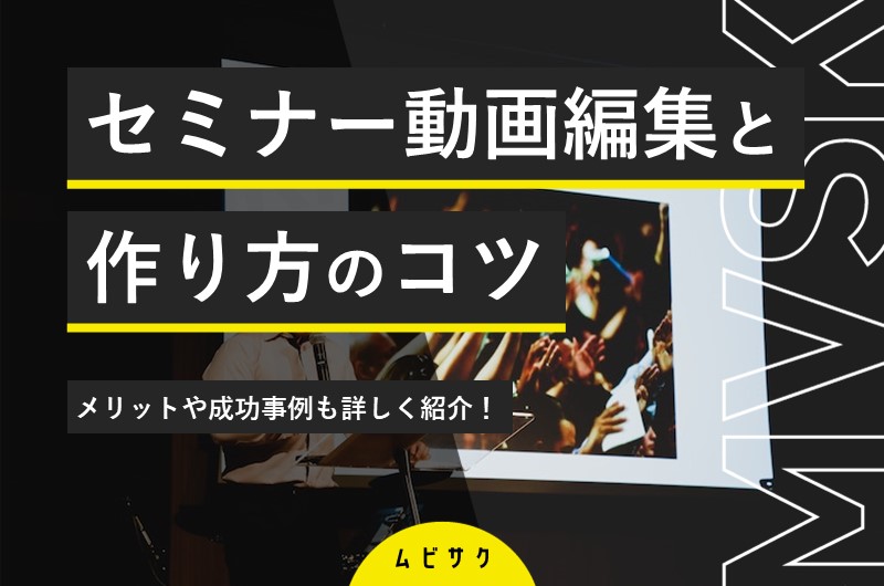 セミナー動画の編集・作り方を解説!費用相場や編集のコツと成功事例も紹介