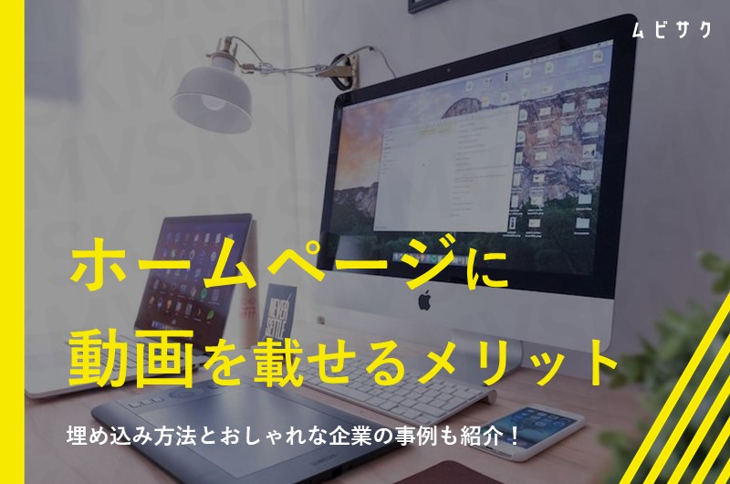 ホームページに動画を埋め込む方法！メリットや作り方のコツとおしゃれな企業事例も紹介