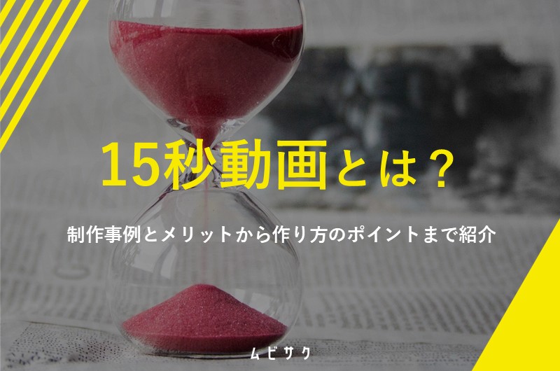 15秒動画とは？制作事例とメリットから作り方のポイントまで紹介