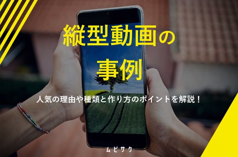 話題の縦型動画の成功事例10選！人気の理由や種類と作り方のポイントを解説